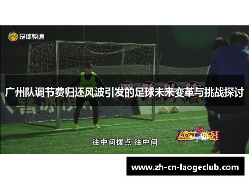 广州队调节费归还风波引发的足球未来变革与挑战探讨