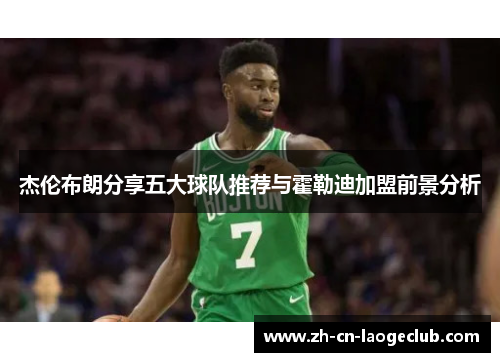 杰伦布朗分享五大球队推荐与霍勒迪加盟前景分析