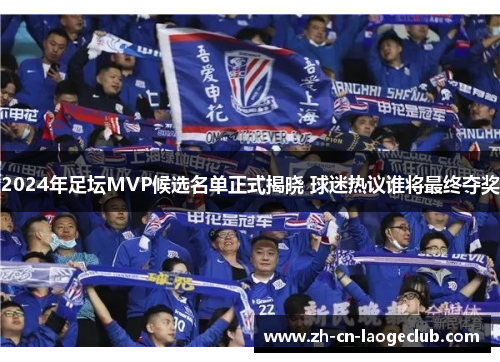 2024年足坛MVP候选名单正式揭晓 球迷热议谁将最终夺奖