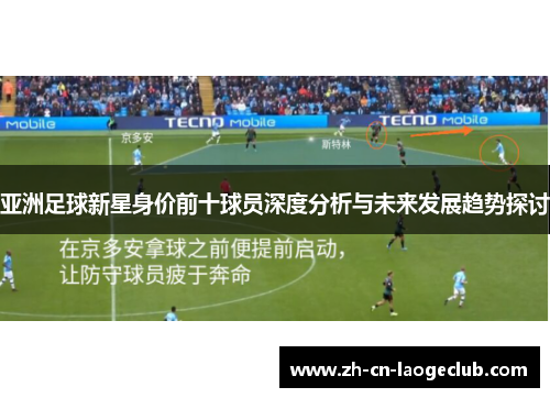 亚洲足球新星身价前十球员深度分析与未来发展趋势探讨