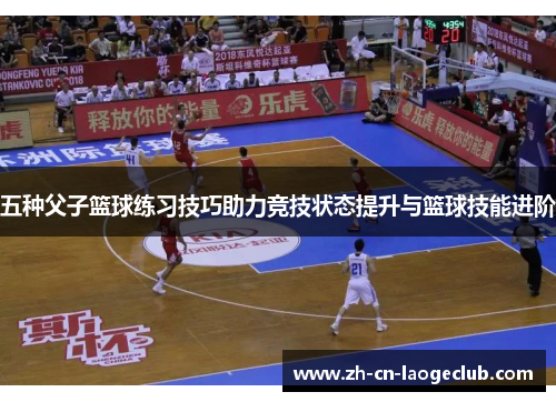 五种父子篮球练习技巧助力竞技状态提升与篮球技能进阶