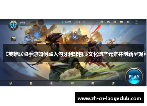 《英雄联盟手游如何融入匈牙利非物质文化遗产元素并创新呈现》