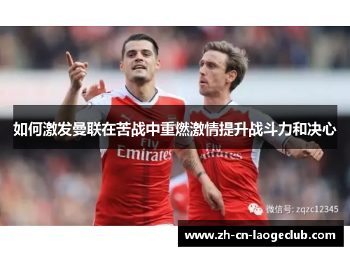 如何激发曼联在苦战中重燃激情提升战斗力和决心