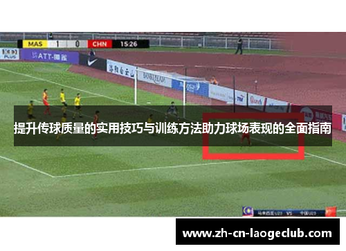 提升传球质量的实用技巧与训练方法助力球场表现的全面指南