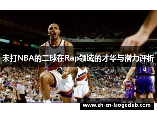 未打NBA的二球在Rap领域的才华与潜力评析