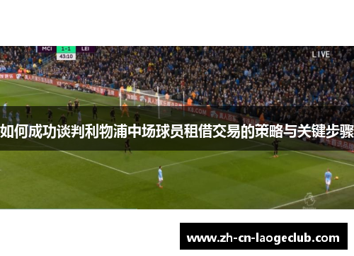 如何成功谈判利物浦中场球员租借交易的策略与关键步骤
