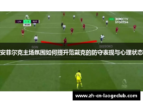安菲尔克主场氛围如何提升范戴克的防守表现与心理状态