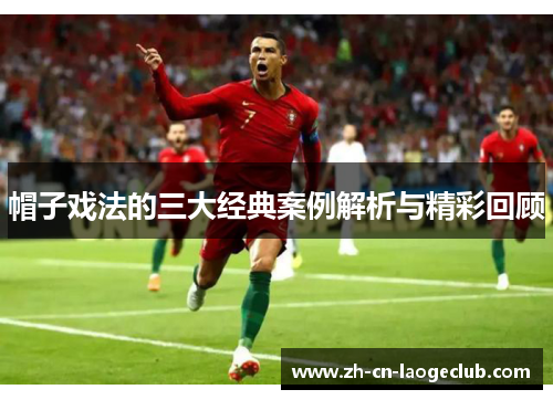 帽子戏法的三大经典案例解析与精彩回顾