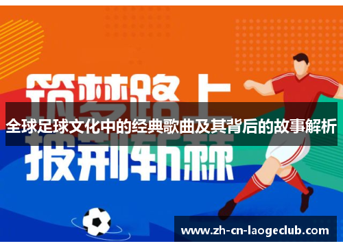 全球足球文化中的经典歌曲及其背后的故事解析