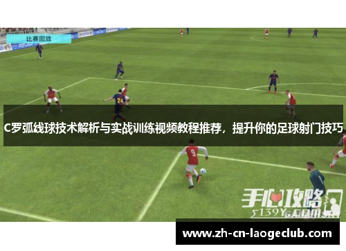 C罗弧线球技术解析与实战训练视频教程推荐，提升你的足球射门技巧