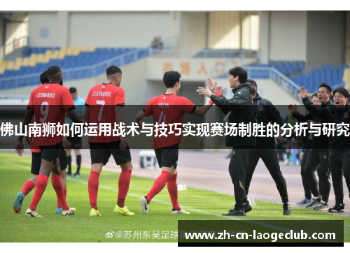 佛山南狮如何运用战术与技巧实现赛场制胜的分析与研究