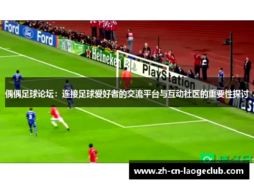 偶偶足球论坛：连接足球爱好者的交流平台与互动社区的重要性探讨