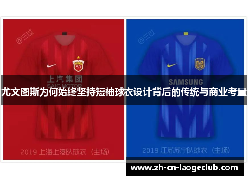 尤文图斯为何始终坚持短袖球衣设计背后的传统与商业考量