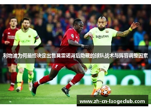 利物浦为何最终决定出售莫雷诺背后隐藏的球队战术与阵容调整因素