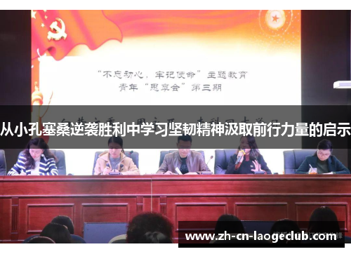 从小孔塞桑逆袭胜利中学习坚韧精神汲取前行力量的启示