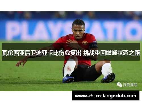 瓦伦西亚后卫迪亚卡比伤愈复出 挑战重回巅峰状态之路