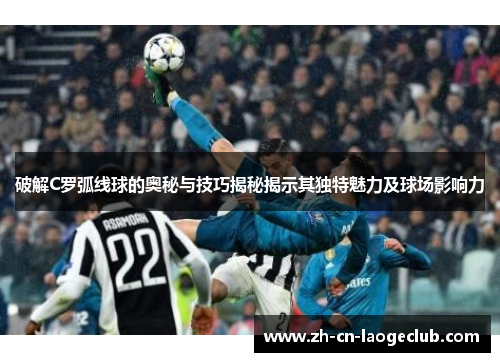 破解C罗弧线球的奥秘与技巧揭秘揭示其独特魅力及球场影响力