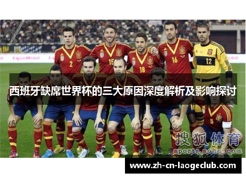 西班牙缺席世界杯的三大原因深度解析及影响探讨
