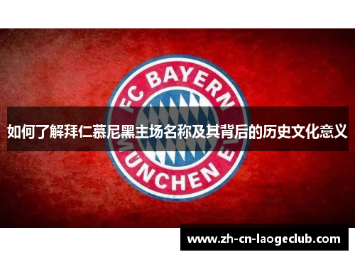 如何了解拜仁慕尼黑主场名称及其背后的历史文化意义