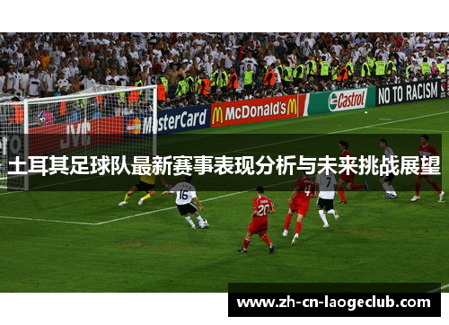土耳其足球队最新赛事表现分析与未来挑战展望
