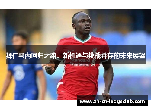 拜仁马内回归之路：新机遇与挑战并存的未来展望