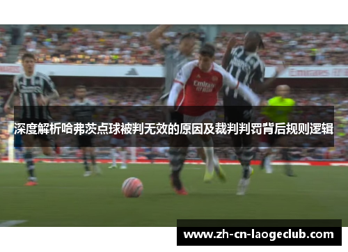 深度解析哈弗茨点球被判无效的原因及裁判判罚背后规则逻辑