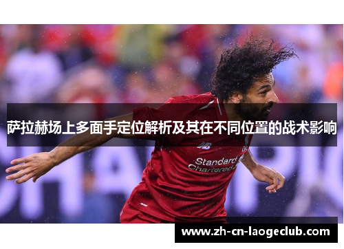 萨拉赫场上多面手定位解析及其在不同位置的战术影响