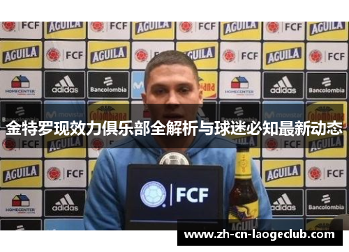 金特罗现效力俱乐部全解析与球迷必知最新动态