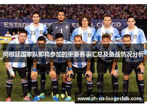 阿根廷国家队即将参加的重要赛事汇总及备战情况分析