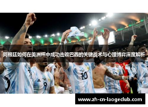 阿根廷如何在美洲杯中成功击败巴西的关键战术与心理博弈深度解析
