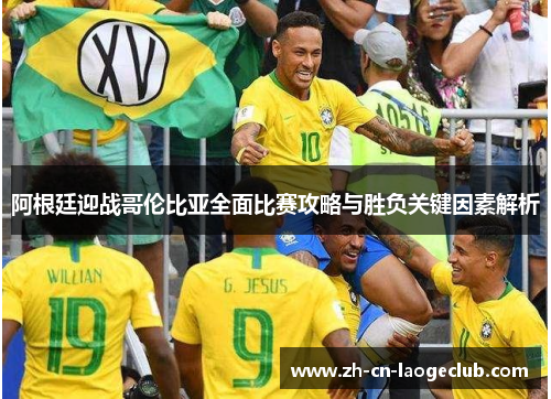 阿根廷迎战哥伦比亚全面比赛攻略与胜负关键因素解析