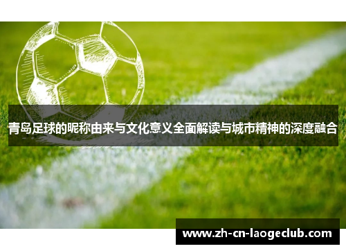 青岛足球的昵称由来与文化意义全面解读与城市精神的深度融合 青岛足球的昵称由来与文化意义全面解读与城市精神的深度融合