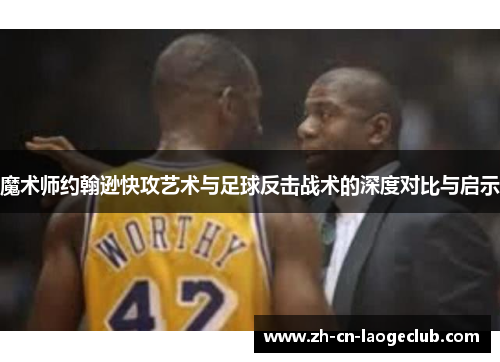魔术师约翰逊快攻艺术与足球反击战术的深度对比与启示