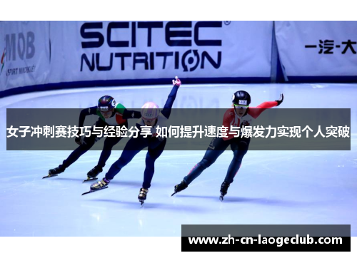 女子冲刺赛技巧与经验分享 如何提升速度与爆发力实现个人突破