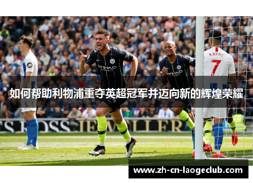 如何帮助利物浦重夺英超冠军并迈向新的辉煌荣耀