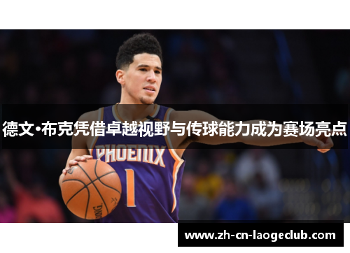 德文·布克凭借卓越视野与传球能力成为赛场亮点