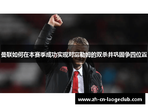 曼联如何在本赛季成功实现对富勒姆的双杀并巩固争四位置