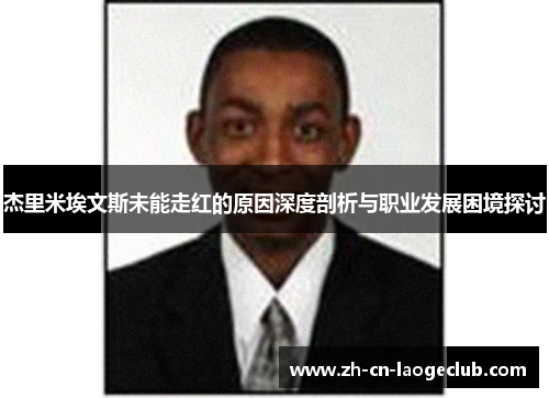 杰里米埃文斯未能走红的原因深度剖析与职业发展困境探讨 杰里米埃文斯未能走红的原因深度剖析与职业发展困境探讨
