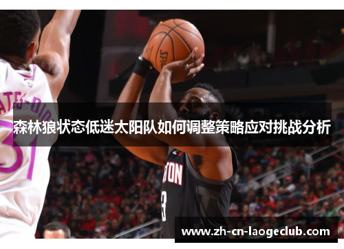 森林狼状态低迷太阳队如何调整策略应对挑战分析