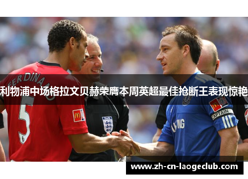 利物浦中场格拉文贝赫荣膺本周英超最佳抢断王表现惊艳 利物浦中场格拉文贝赫荣膺本周英超最佳抢断王表现惊艳