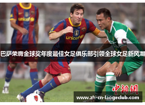 巴萨荣膺金球奖年度最佳女足俱乐部引领全球女足新风潮 巴萨荣膺金球奖年度最佳女足俱乐部引领全球女足新风潮
