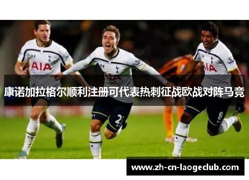 康诺加拉格尔顺利注册可代表热刺征战欧战对阵马竞 康诺加拉格尔顺利注册可代表热刺征战欧战对阵马竞