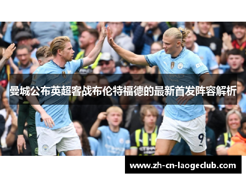 曼城公布英超客战布伦特福德的最新首发阵容解析