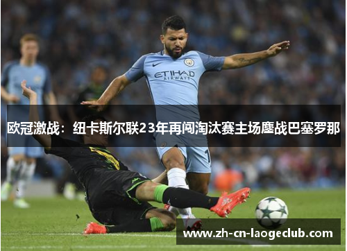 欧冠激战：纽卡斯尔联23年再闯淘汰赛主场鏖战巴塞罗那