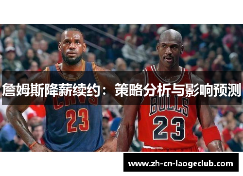 詹姆斯降薪续约：策略分析与影响预测