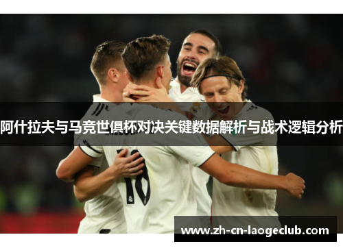 阿什拉夫与马竞世俱杯对决关键数据解析与战术逻辑分析 阿什拉夫与马竞世俱杯对决关键数据解析与战术逻辑分析