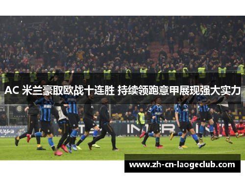 AC 米兰豪取欧战十连胜 持续领跑意甲展现强大实力 AC 米兰豪取欧战十连胜 持续领跑意甲展现强大实力