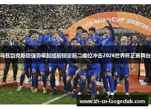 乌兹别克斯坦强势崛起提前锁定前二席位冲击2026世界杯正赛舞台