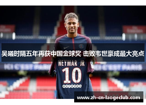 吴曦时隔五年再获中国金球奖 击败韦世豪成最大亮点