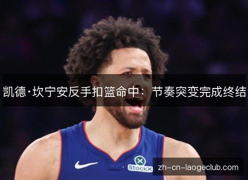 凯德·坎宁安反手扣篮命中:节奏突变完成终结 凯德·坎宁安反手扣篮命中:节奏突变完成终结